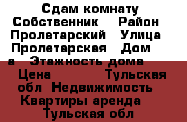 Сдам комнату Собственник! › Район ­ Пролетарский › Улица ­ Пролетарская › Дом ­ 36а › Этажность дома ­ 10 › Цена ­ 7 000 - Тульская обл. Недвижимость » Квартиры аренда   . Тульская обл.